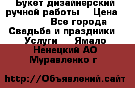 Букет дизайнерский ручной работы. › Цена ­ 5 000 - Все города Свадьба и праздники » Услуги   . Ямало-Ненецкий АО,Муравленко г.